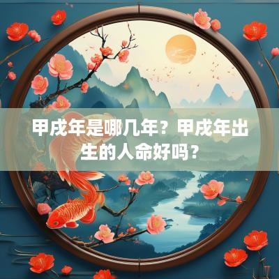甲戌年是哪几年？甲戌年出生的人命好吗？