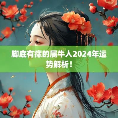 脚底有痣的属牛人2025年运势解析！