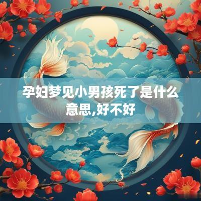 孕妇梦见小男孩死了是什么意思,好不好