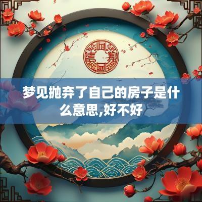 梦见抛弃了自己的房子是什么意思,好不好