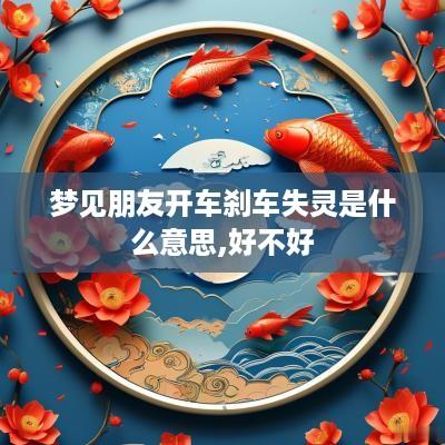 梦见朋友开车刹车失灵是什么意思,好不好