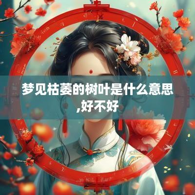 梦见枯萎的树叶是什么意思,好不好