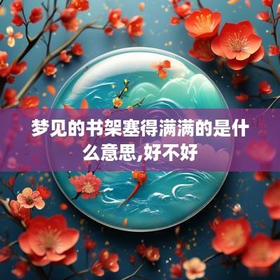 梦见的书架塞得满满的是什么意思,好不好