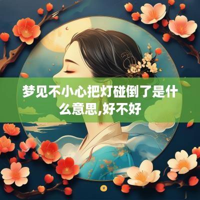 梦见不小心把灯碰倒了是什么意思,好不好