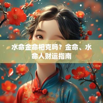 水命金命相克吗？金命、水命人财运指南