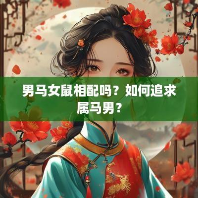 男马女鼠相配吗？如何追求属马男？