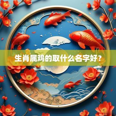 生肖属鸡的取什么名字好？