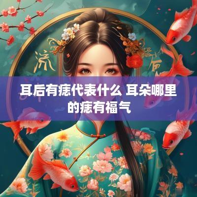 耳后有痣代表什么 耳朵哪里的痣有福气
