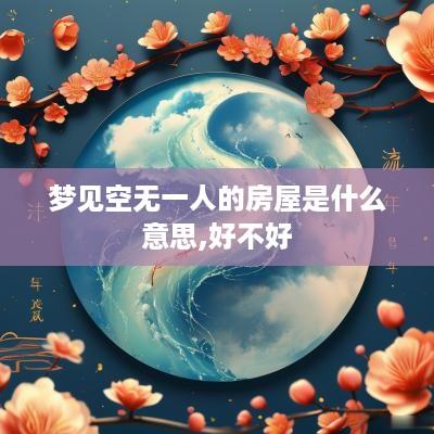 梦见空无一人的房屋是什么意思,好不好