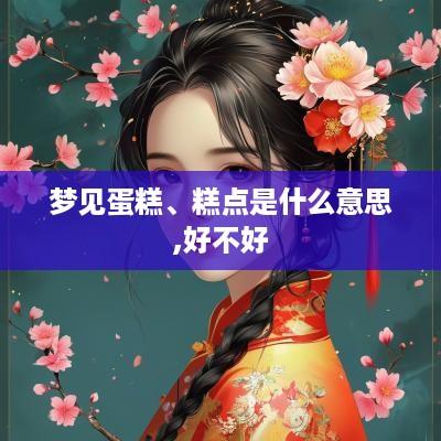 梦见蛋糕、糕点是什么意思,好不好