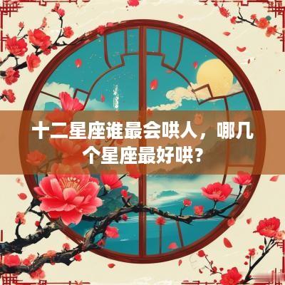 十二星座谁最会哄人，哪几个星座最好哄？