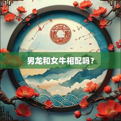 男龙和女牛相配吗？