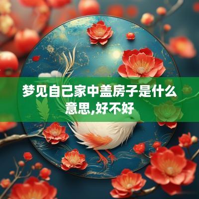 梦见自己家中盖房子是什么意思,好不好
