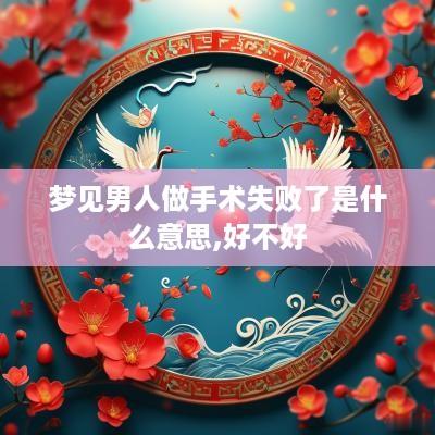 梦见男人做手术失败了是什么意思,好不好