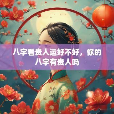 八字看贵人运好不好，你的八字有贵人吗