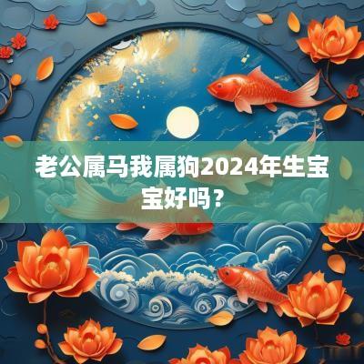 老公属马我属狗2025年生宝宝好吗？