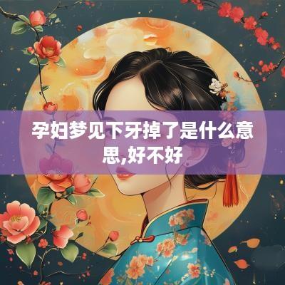孕妇梦见下牙掉了是什么意思,好不好