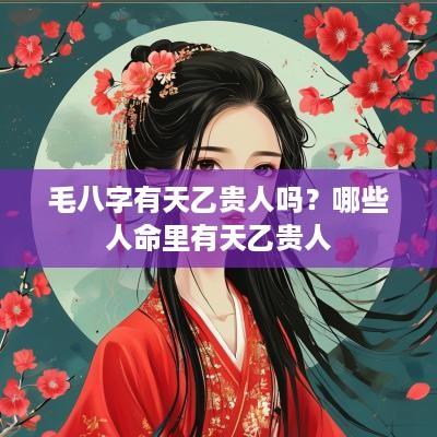 毛八字有天乙贵人吗？哪些人命里有天乙贵人