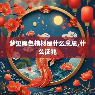 梦见黑色棺材是什么意思,什么征兆