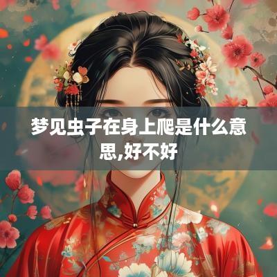 梦见虫子在身上爬是什么意思,好不好