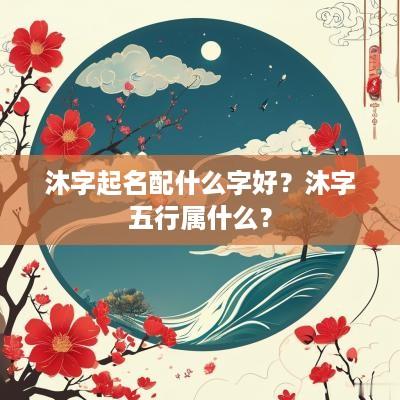 沐字起名配什么字好？沐字五行属什么？