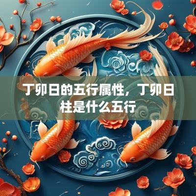 丁卯日的五行属性，丁卯日柱是什么五行