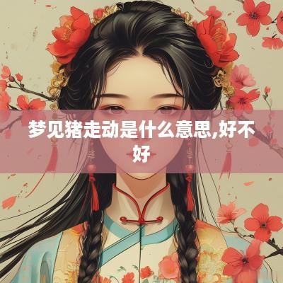 梦见猪走动是什么意思,好不好