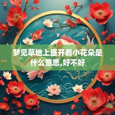 梦见草地上盛开着小花朵是什么意思,好不好