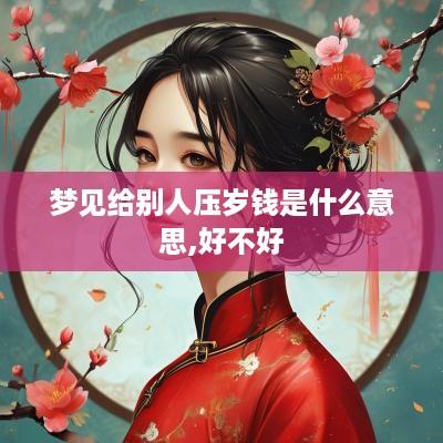 梦见给别人压岁钱是什么意思,好不好