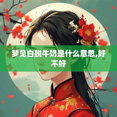 梦见白脱牛奶是什么意思,好不好