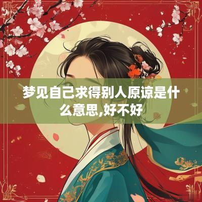 梦见自己求得别人原谅是什么意思,好不好