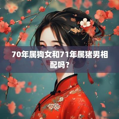 70年属狗女和71年属猪男相配吗？