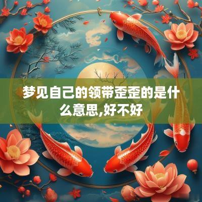 梦见自己的领带歪歪的是什么意思,好不好