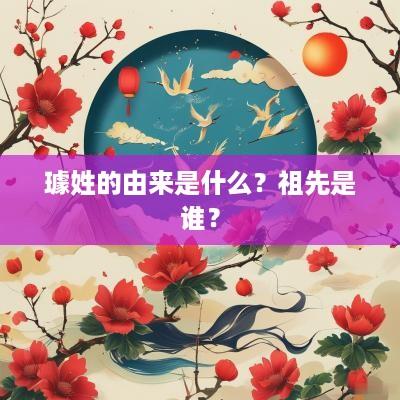 璩姓的由来是什么？祖先是谁？