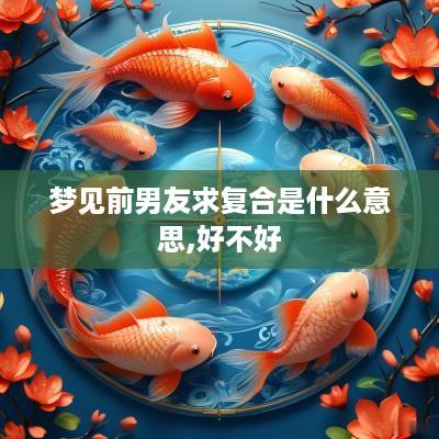 梦见前男友求复合是什么意思,好不好