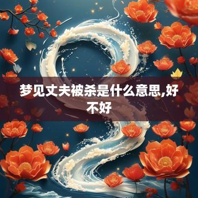 梦见丈夫被杀是什么意思,好不好