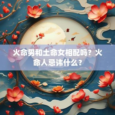 火命男和土命女相配吗？火命人忌讳什么？