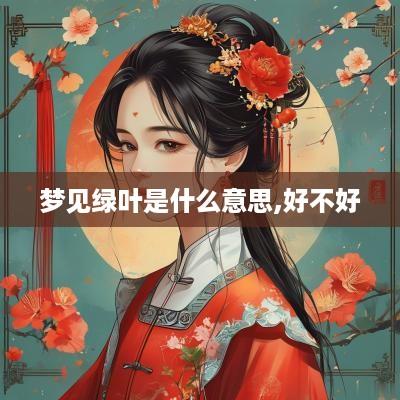 梦见绿叶是什么意思,好不好