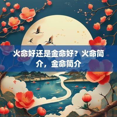 火命好还是金命好？火命简介，金命简介