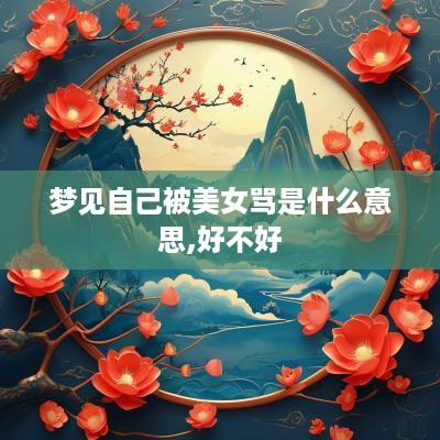 梦见自己被美女骂是什么意思,好不好