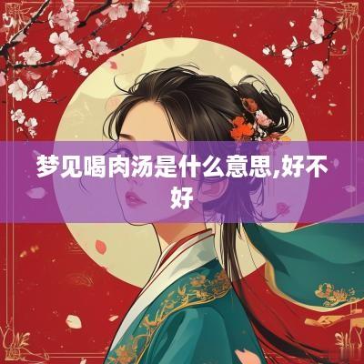 梦见喝肉汤是什么意思,好不好