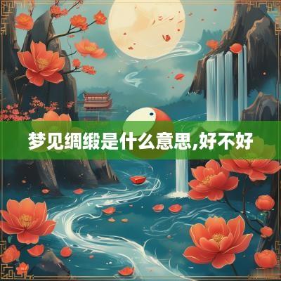 梦见绸缎是什么意思,好不好