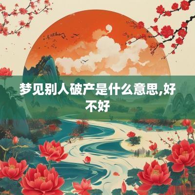梦见别人破产是什么意思,好不好