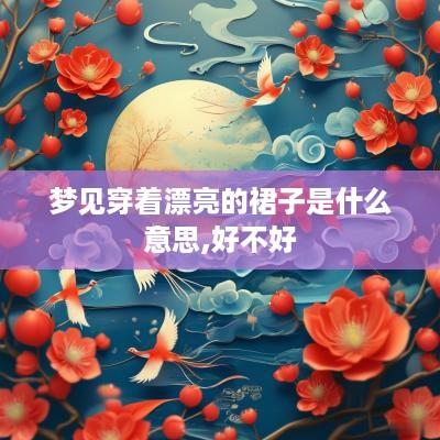 梦见穿着漂亮的裙子是什么意思,好不好
