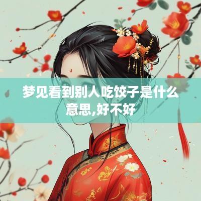梦见看到别人吃饺子是什么意思,好不好