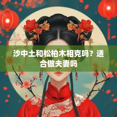 沙中土和松柏木相克吗？适合做夫妻吗