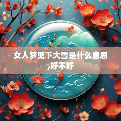 女人梦见下大雪是什么意思,好不好