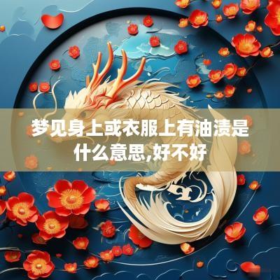 梦见身上或衣服上有油渍是什么意思,好不好