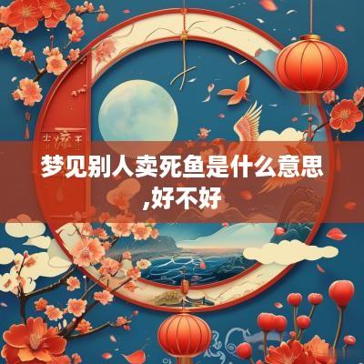 梦见别人卖死鱼是什么意思,好不好