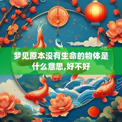 梦见原本没有生命的物体是什么意思,好不好